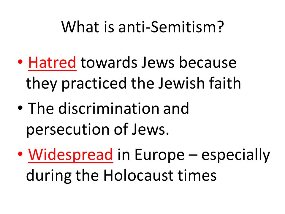What is anti-Semitism Hatred towards Jews because they practiced the Jewish faith. The discrimination and persecution of Jews.