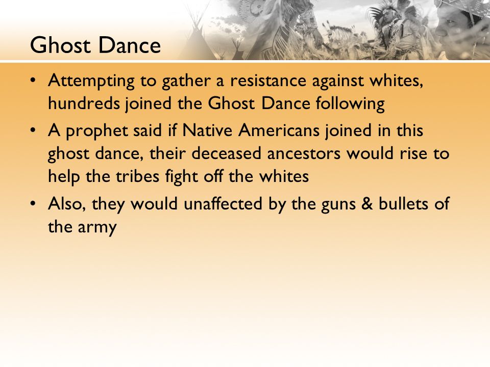 Ghost Dance Attempting to gather a resistance against whites, hundreds joined the Ghost Dance following.