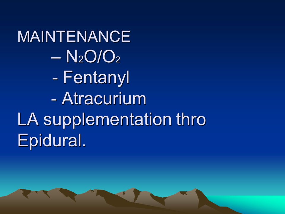 MAINTENANCE – N2O/O2 - Fentanyl - Atracurium LA supplementation thro Epidural.