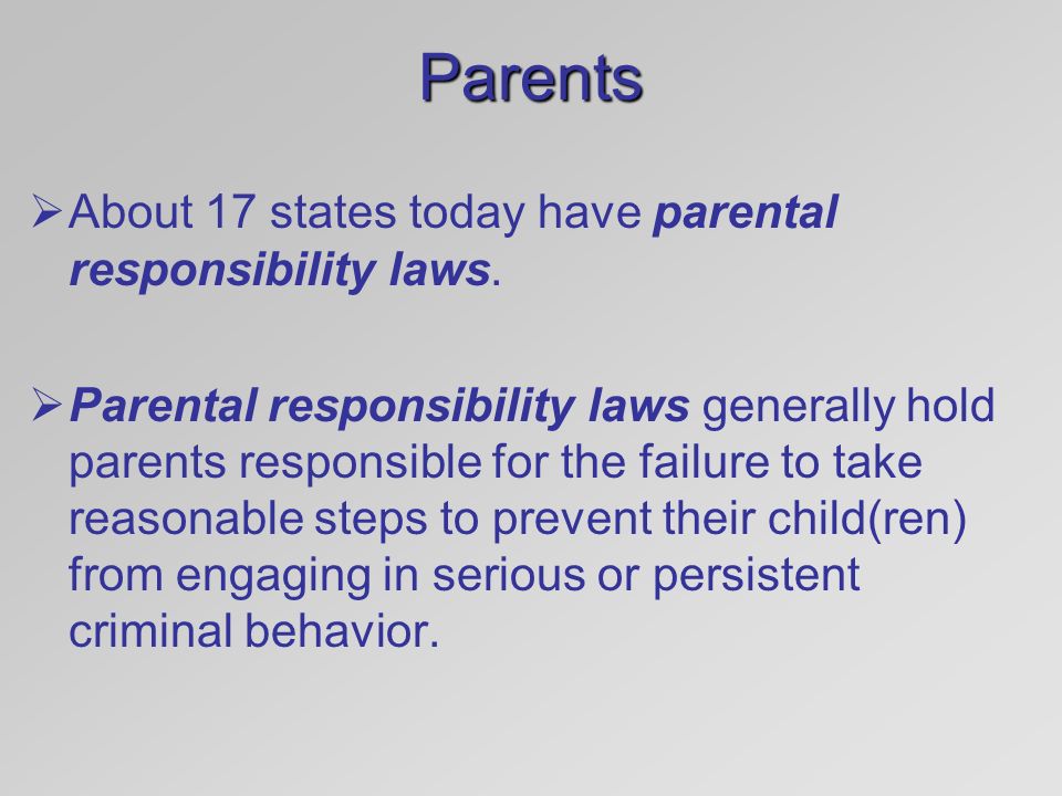 Parents About 17 states today have parental responsibility laws.