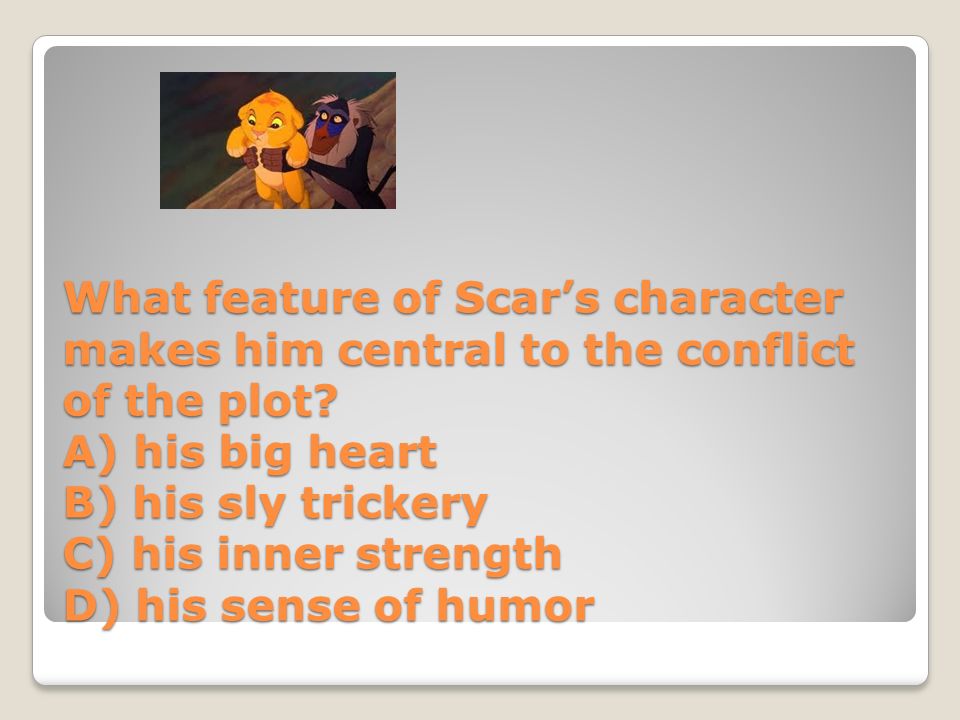 What feature of Scar’s character makes him central to the conflict of the plot.