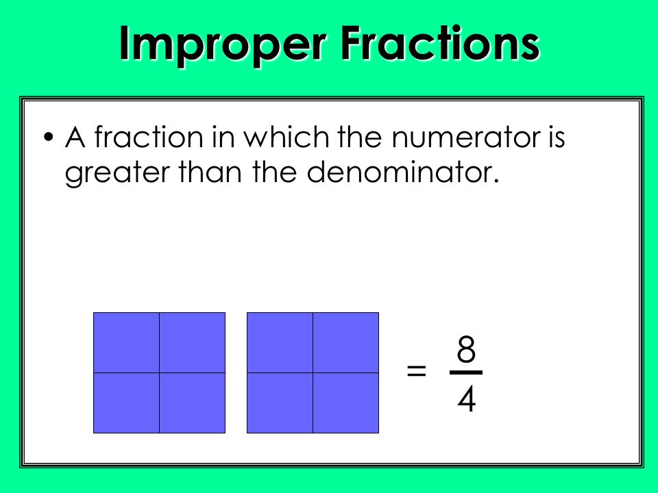 Improper Fractions A fraction in which the numerator is greater than the denominator. 8 = 4