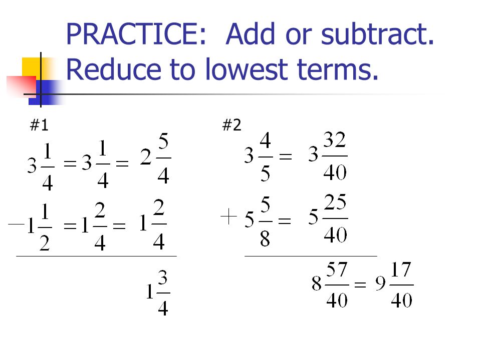 PRACTICE: Add or subtract. Reduce to lowest terms.
