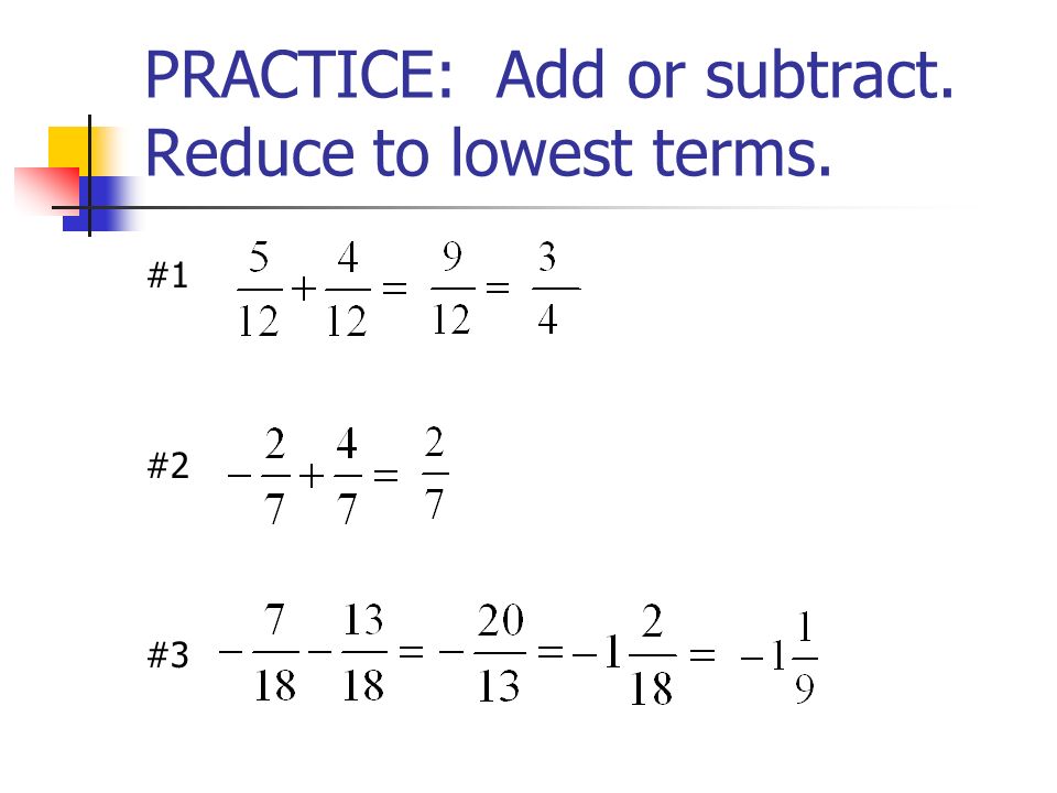 PRACTICE: Add or subtract. Reduce to lowest terms.