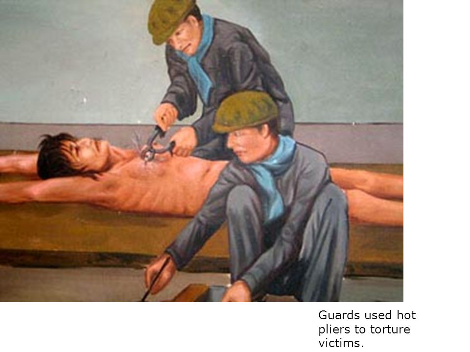 Guards used hot pliers to torture victims.