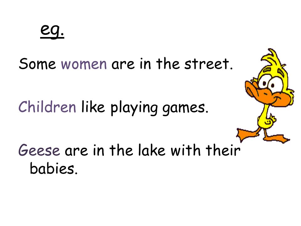 eg. Some women are in the street. Children like playing games.