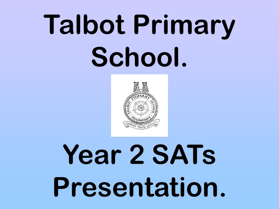 Talbot Primary School. Year 2 SATs Presentation.