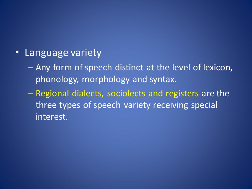Language variety Any form of speech distinct at the level of lexicon, phonology, morphology and syntax.