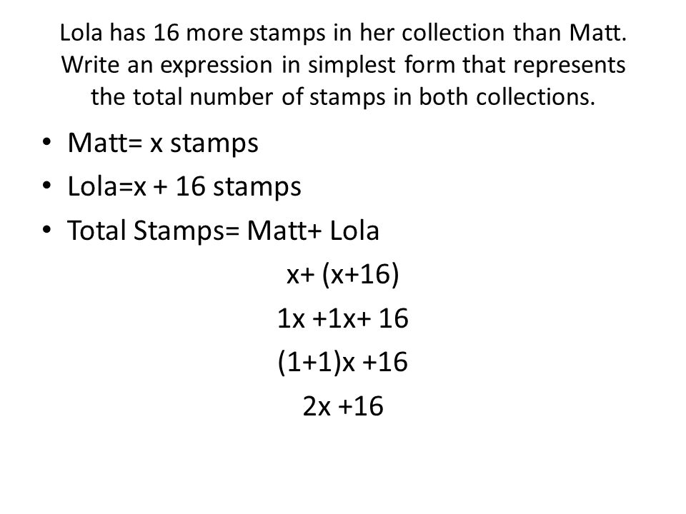 Total Stamps= Matt+ Lola x+ (x+16) 1x +1x+ 16 (1+1)x +16 2x +16