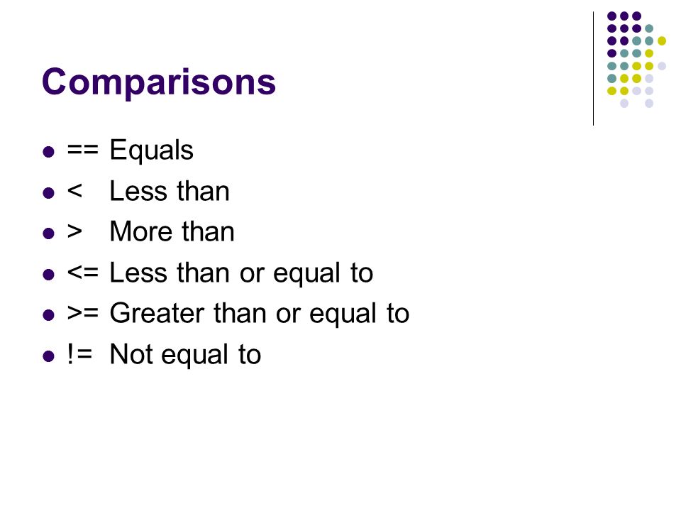 Comparisons == Equals < Less than > More than
