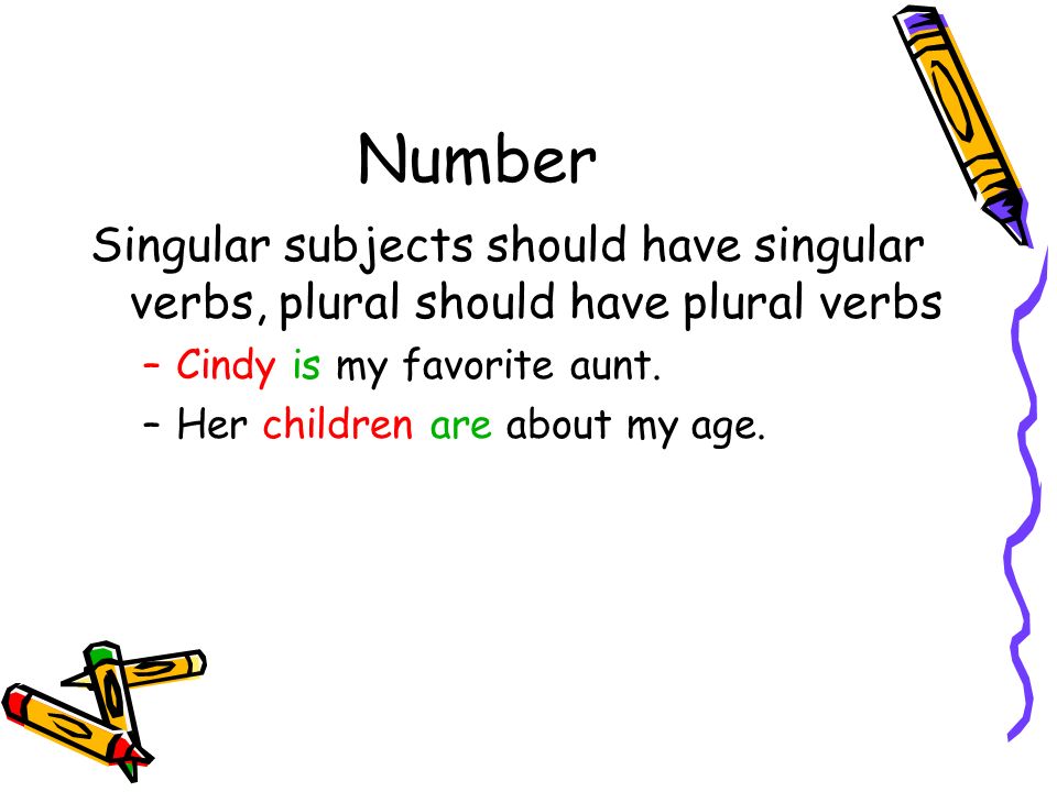 Number Singular subjects should have singular verbs, plural should have plural verbs. Cindy is my favorite aunt.