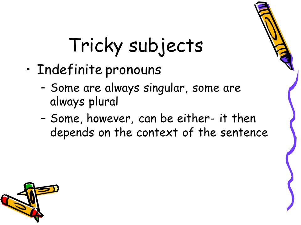 Tricky subjects Indefinite pronouns