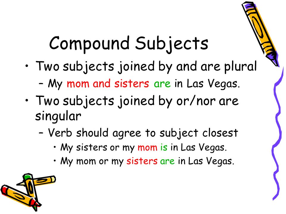 Compound Subjects Two subjects joined by and are plural