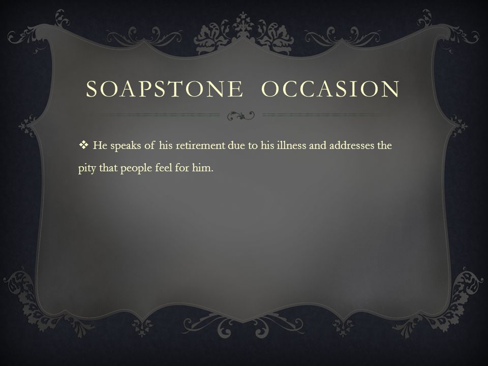 SOAPSTone Occasion He speaks of his retirement due to his illness and addresses the pity that people feel for him.
