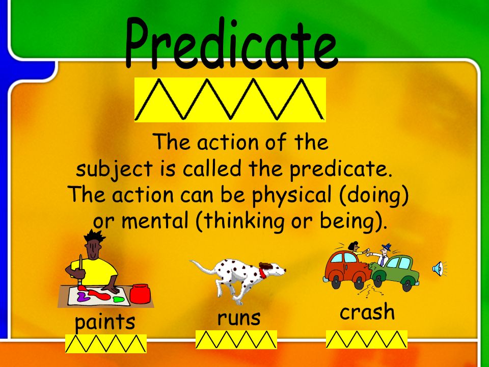 Predicate The action of the subject is called the predicate.
