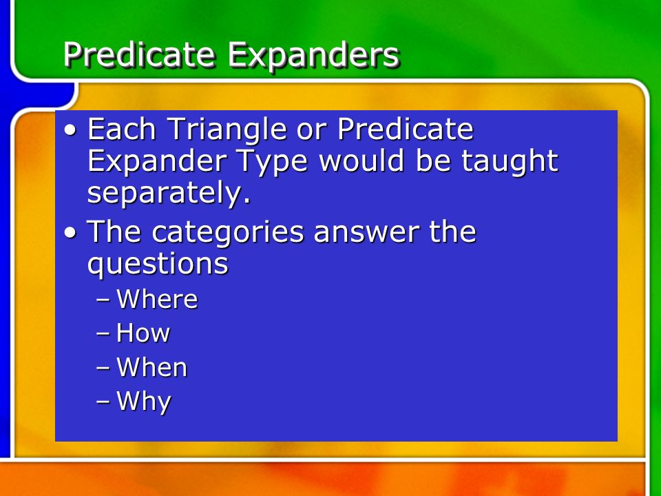 Predicate Expanders Each Triangle or Predicate Expander Type would be taught separately. The categories answer the questions.