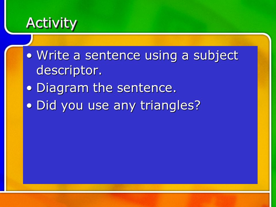 Activity Write a sentence using a subject descriptor.