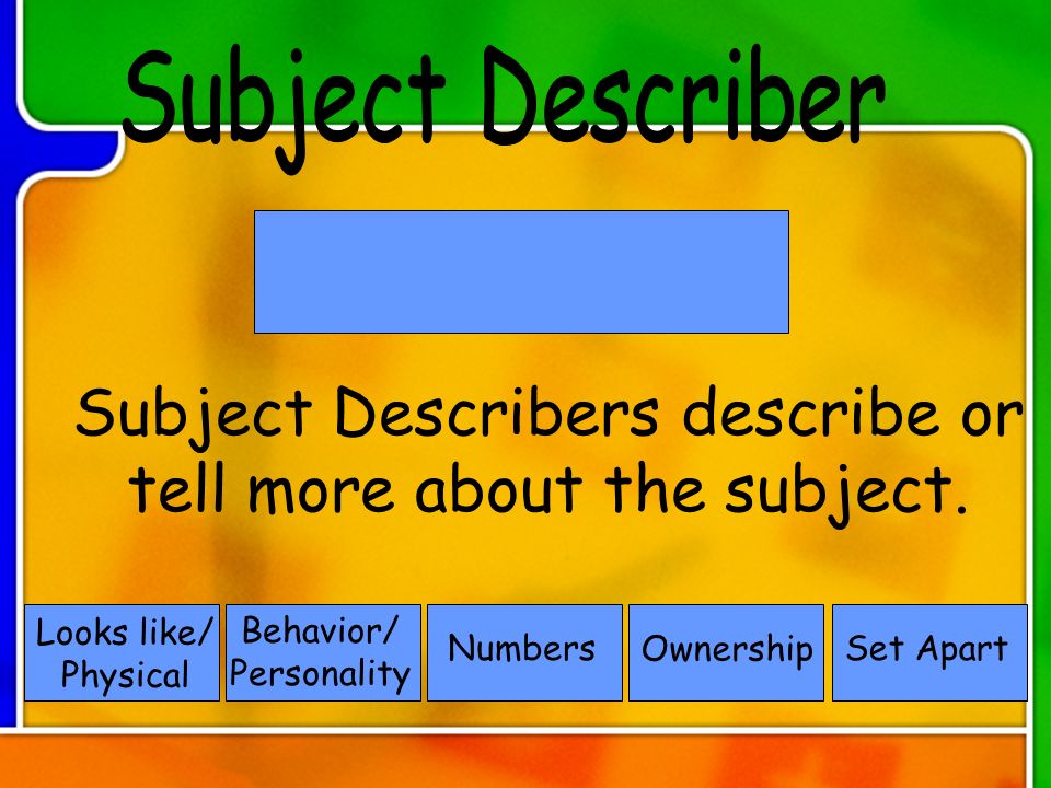 Subject Describers describe or tell more about the subject.