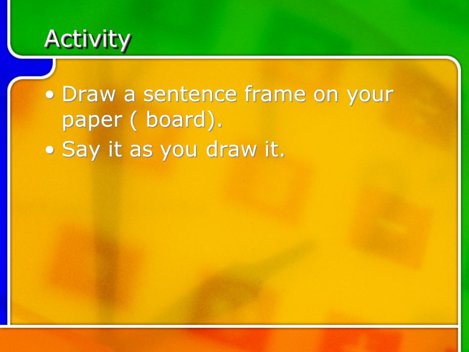 Activity Draw a sentence frame on your paper ( board).