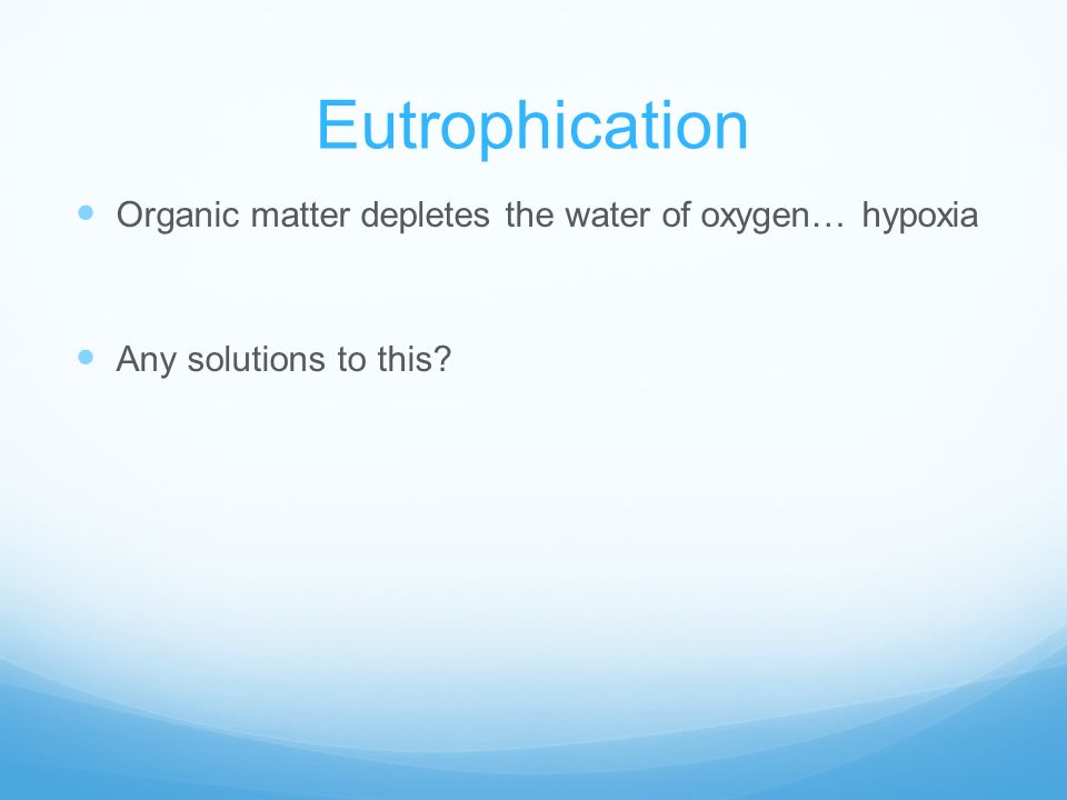 Eutrophication Organic matter depletes the water of oxygen… hypoxia