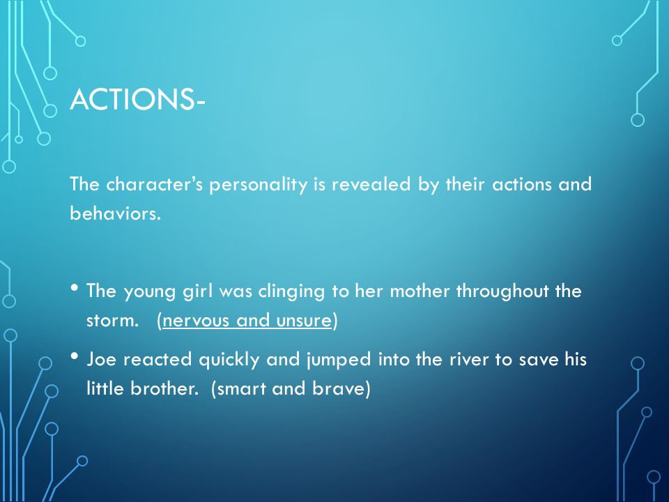 Actions- The character’s personality is revealed by their actions and behaviors.