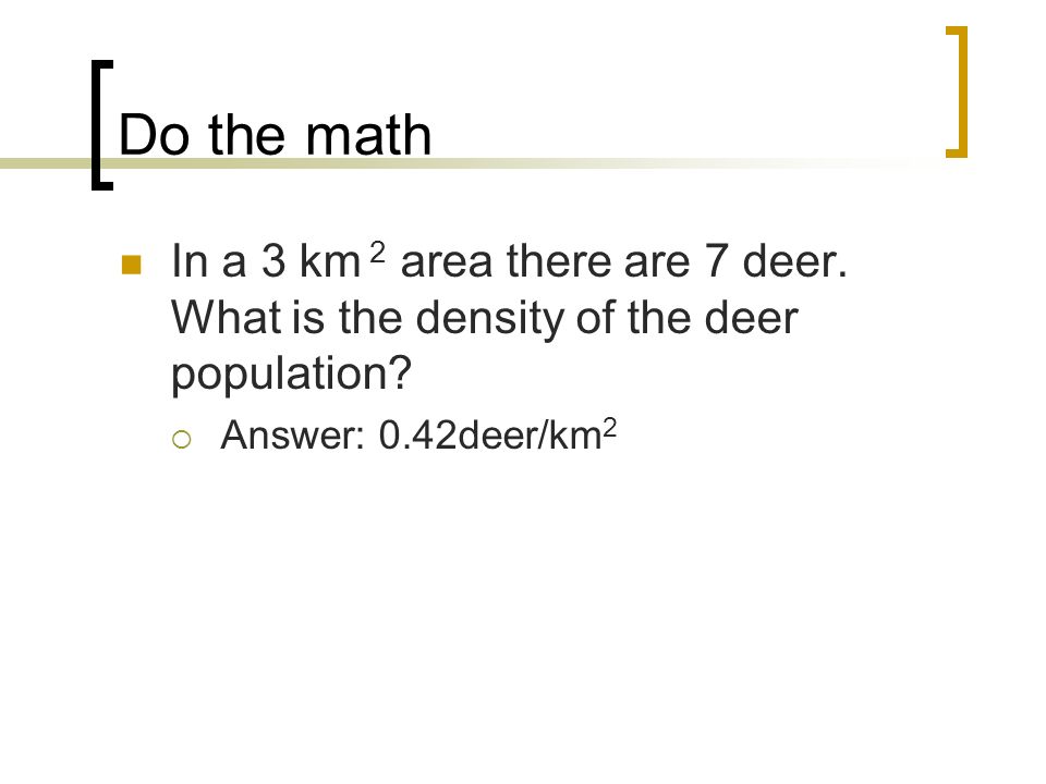 Do the math In a 3 km 2 area there are 7 deer. What is the density of the deer population.