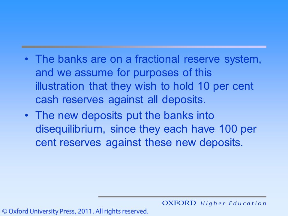 The banks are on a fractional reserve system, and we assume for purposes of this illustration that they wish to hold 10 per cent cash reserves against all deposits.
