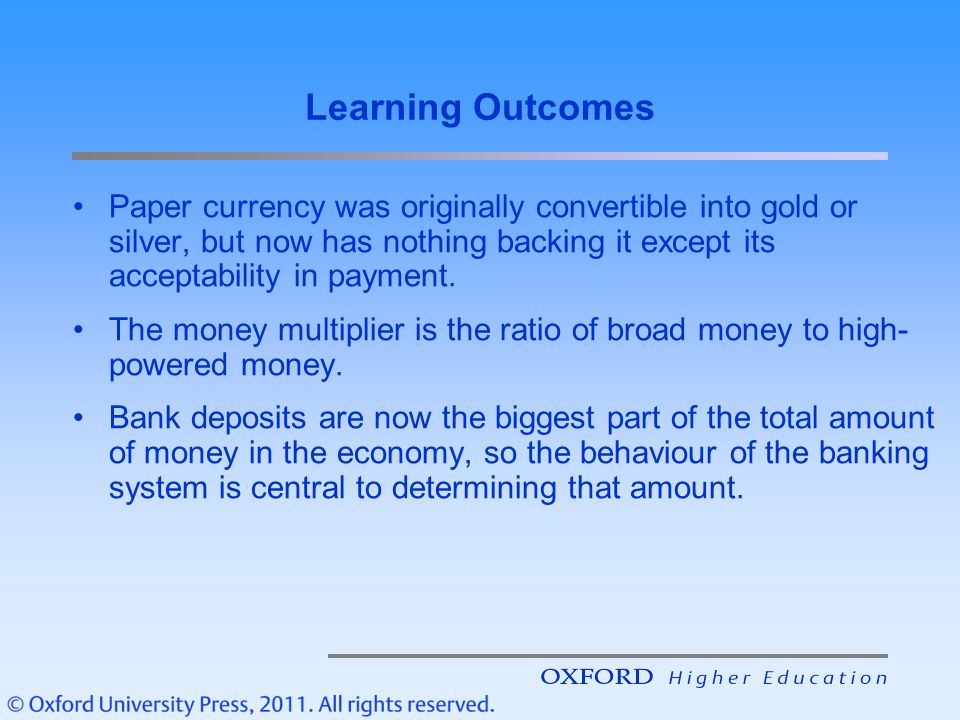 Learning Outcomes Paper currency was originally convertible into gold or silver, but now has nothing backing it except its acceptability in payment.