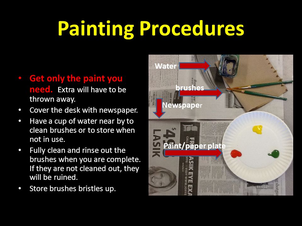 Painting Procedures Water. Get only the paint you need. Extra will have to be thrown away. Cover the desk with newspaper.