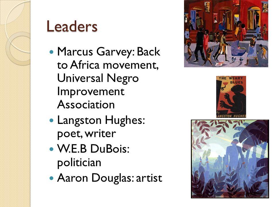 Leaders Marcus Garvey: Back to Africa movement, Universal Negro Improvement Association. Langston Hughes: poet, writer.