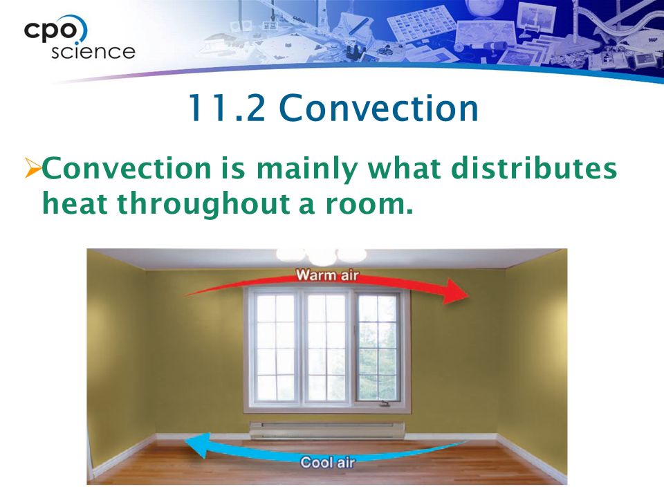 11.2 Convection Convection is mainly what distributes heat throughout a room.