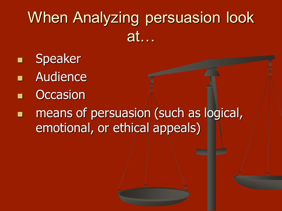 When Analyzing persuasion look at…