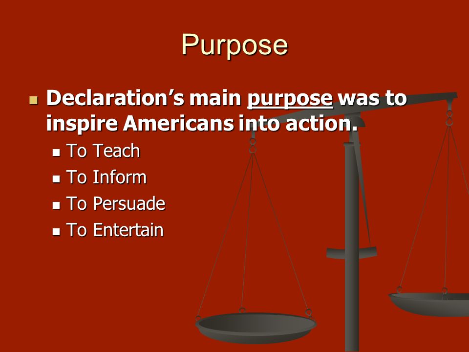 Purpose Declaration’s main purpose was to inspire Americans into action. To Teach. To Inform. To Persuade.
