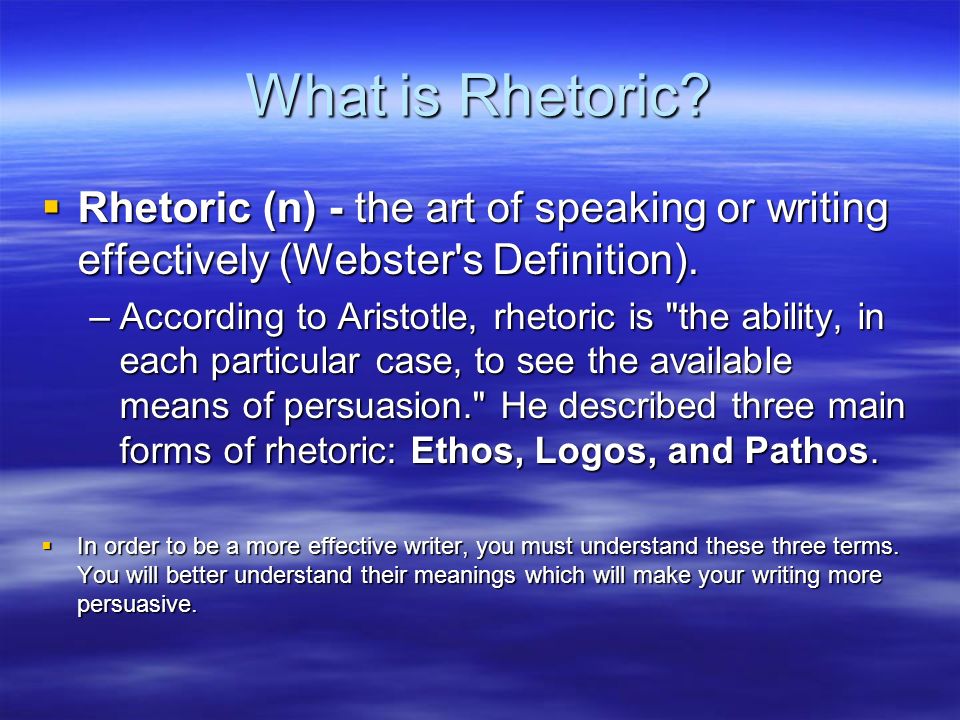 What is Rhetoric Rhetoric (n) - the art of speaking or writing effectively (Webster s Definition).