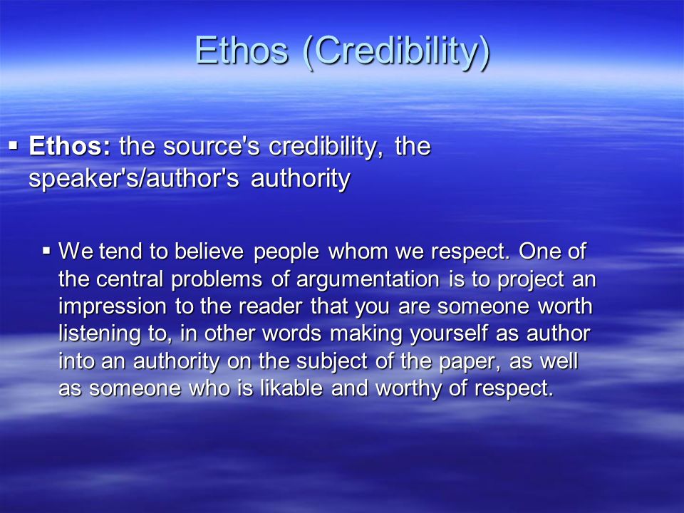 Ethos (Credibility) Ethos: the source s credibility, the speaker s/author s authority.