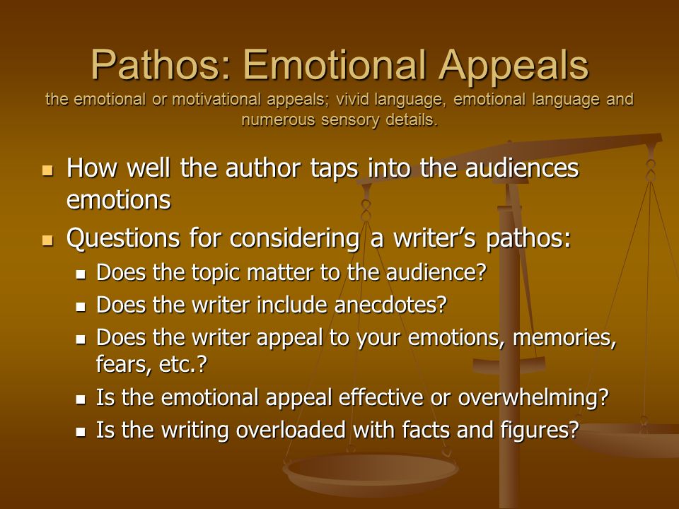 Pathos: Emotional Appeals the emotional or motivational appeals; vivid language, emotional language and numerous sensory details.