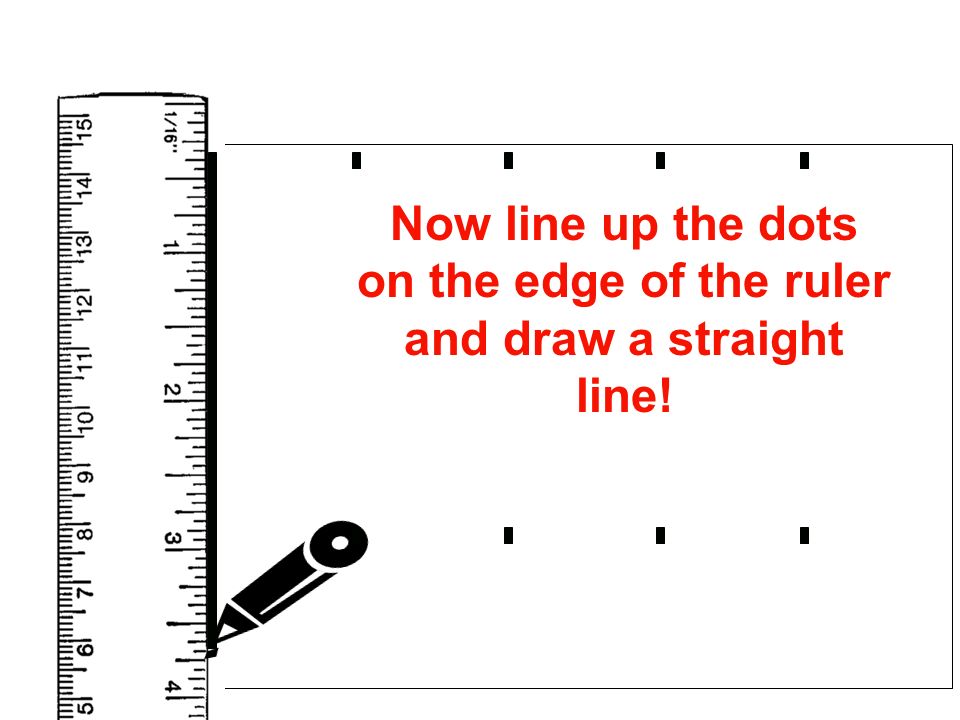 Now line up the dots on the edge of the ruler and draw a straight line!
