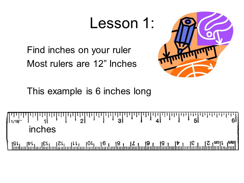 Lesson 1: Find inches on your ruler Most rulers are 12 Inches