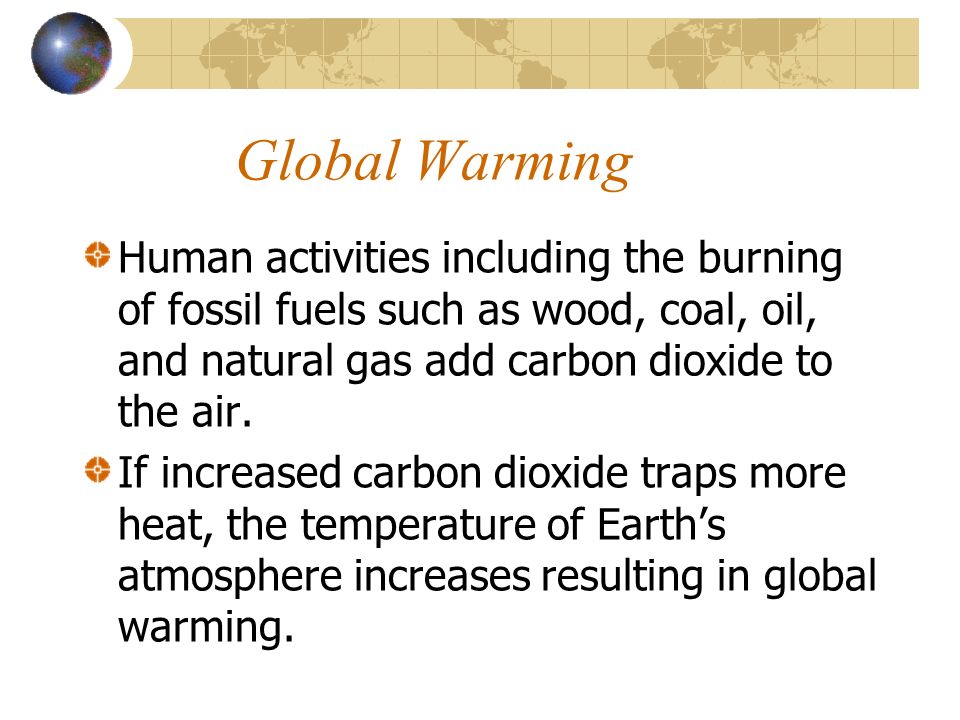 Global Warming Human activities including the burning of fossil fuels such as wood, coal, oil, and natural gas add carbon dioxide to the air.
