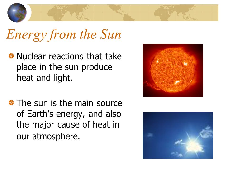 Energy from the Sun Nuclear reactions that take place in the sun produce heat and light.