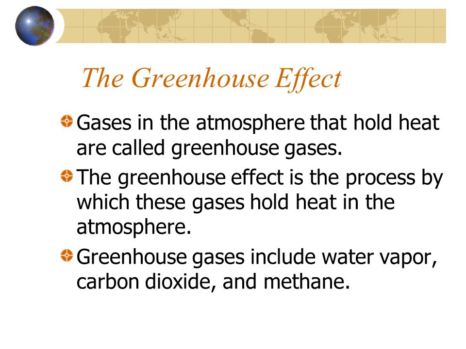 The Greenhouse Effect Gases in the atmosphere that hold heat are called greenhouse gases.