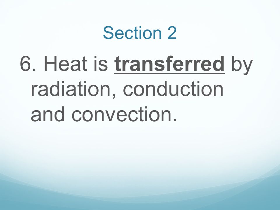 6. Heat is transferred by radiation, conduction and convection.