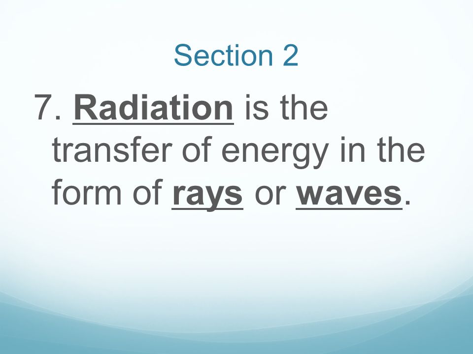 7. Radiation is the transfer of energy in the form of rays or waves.