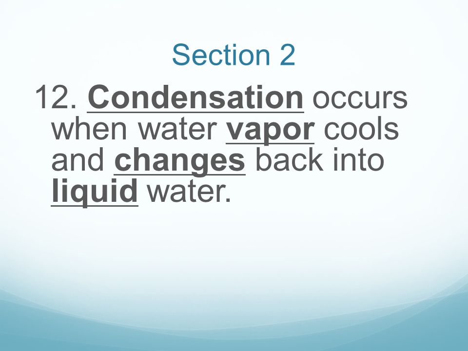 Section Condensation occurs when water vapor cools and changes back into liquid water.