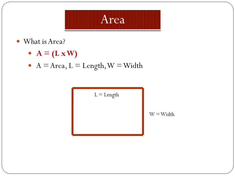 Area What is Area A = (L x W) A = Area, L = Length, W = Width