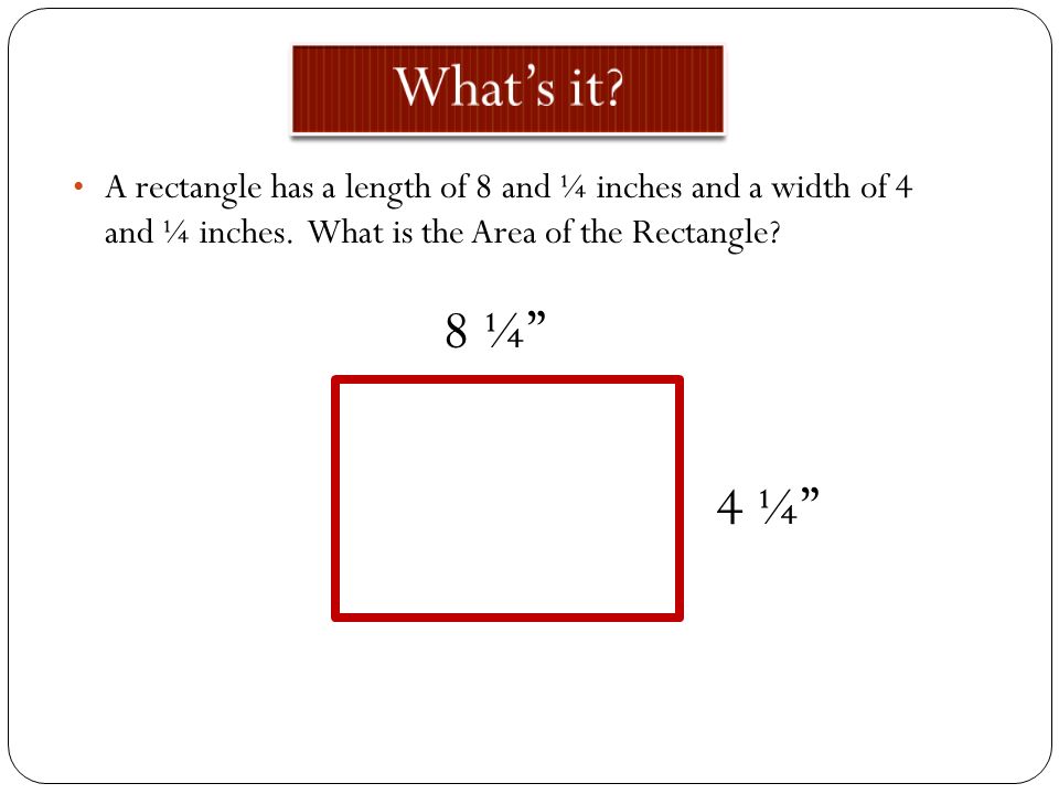 What’s it A rectangle has a length of 8 and ¼ inches and a width of 4 and ¼ inches. What is the Area of the Rectangle