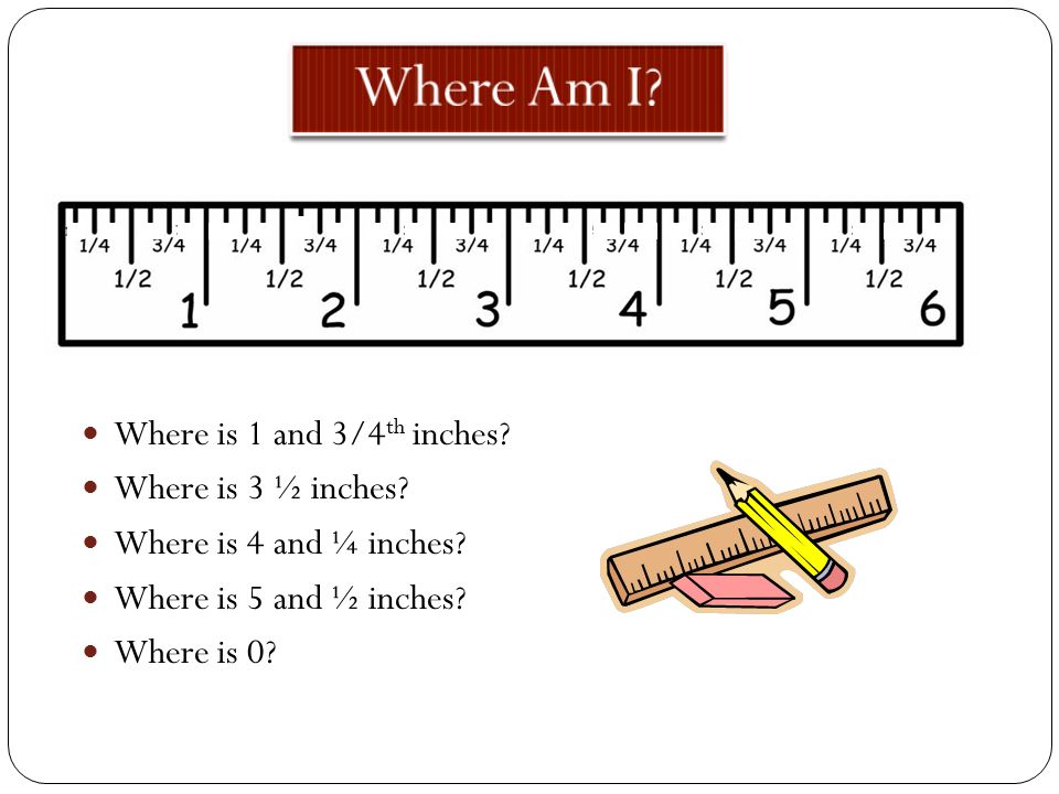 Where Am I Where is 1 and 3/4th inches Where is 3 ½ inches