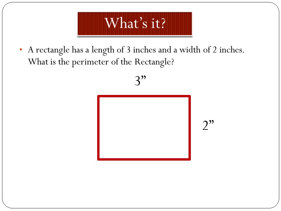 What’s it A rectangle has a length of 3 inches and a width of 2 inches. What is the perimeter of the Rectangle
