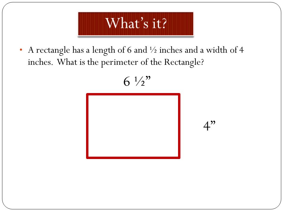 What’s it A rectangle has a length of 6 and ½ inches and a width of 4 inches. What is the perimeter of the Rectangle
