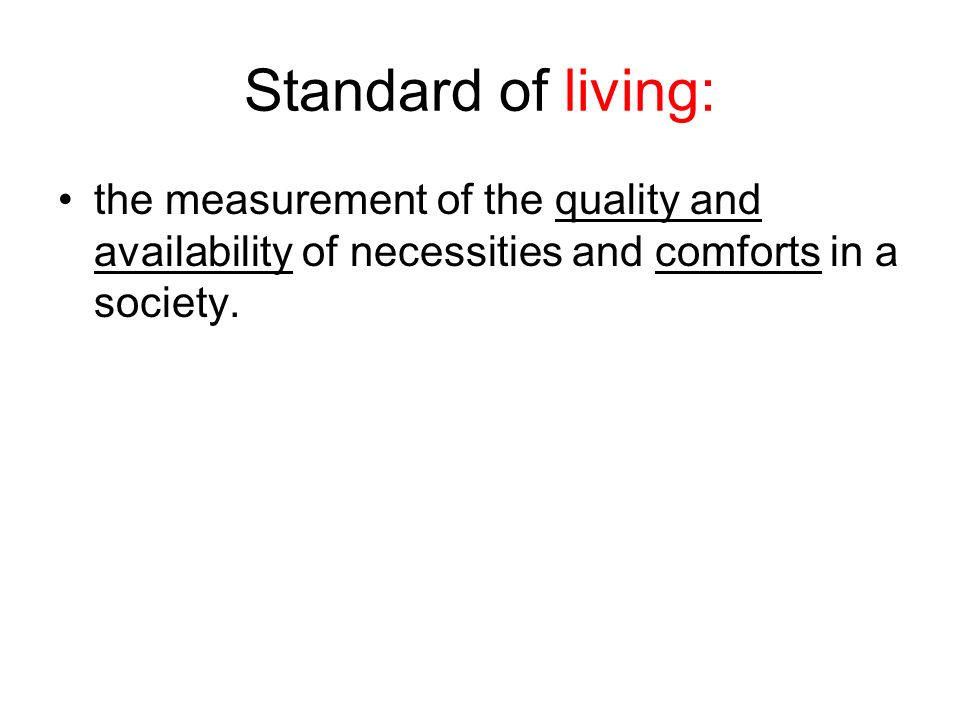 Standard of living: the measurement of the quality and availability of necessities and comforts in a society.